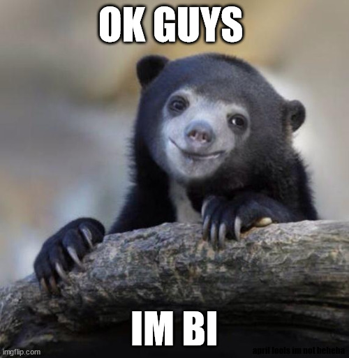 Happy Confession Bear | OK GUYS; IM BI; april fools im not heheha | image tagged in happy confession bear | made w/ Imgflip meme maker