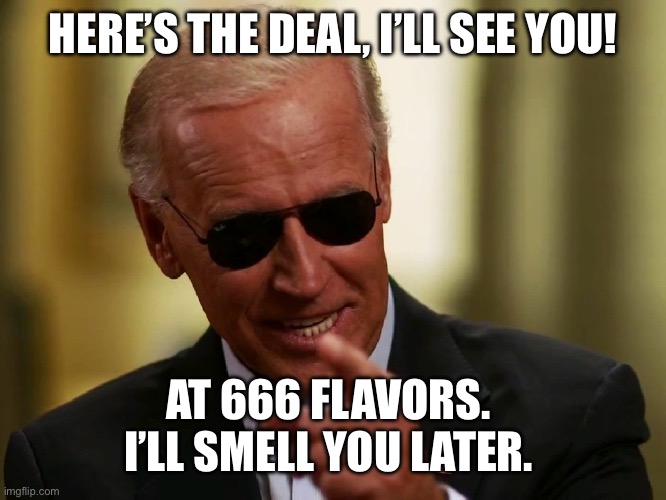 Cool Joe Biden | HERE’S THE DEAL, I’LL SEE YOU! AT 666 FLAVORS. 
I’LL SMELL YOU LATER. | image tagged in cool joe biden | made w/ Imgflip meme maker