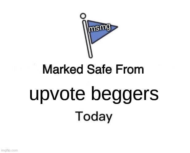 Marked Safe From Meme | msmg; upvote beggers | image tagged in memes,marked safe from | made w/ Imgflip meme maker