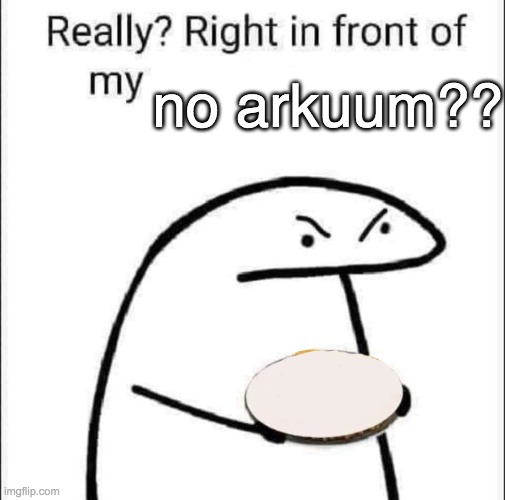 Really? Right in front of my pancit? | no arkuum?? | image tagged in really right in front of my pancit | made w/ Imgflip meme maker