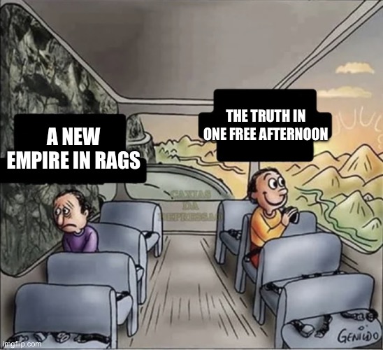 two guys on a bus | THE TRUTH IN ONE FREE AFTERNOON; A NEW EMPIRE IN RAGS | image tagged in two guys on a bus | made w/ Imgflip meme maker
