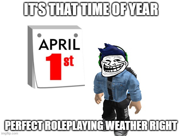 IT'S THAT TIME OF YEAR; PERFECT ROLEPLAYING WEATHER RIGHT | made w/ Imgflip meme maker