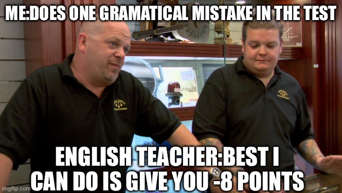 Pawn Stars Best I Can Do | ME:DOES ONE GRAMATICAL MISTAKE IN THE TEST; ENGLISH TEACHER:BEST I CAN DO IS GIVE YOU -8 POINTS | image tagged in pawn stars best i can do | made w/ Imgflip meme maker
