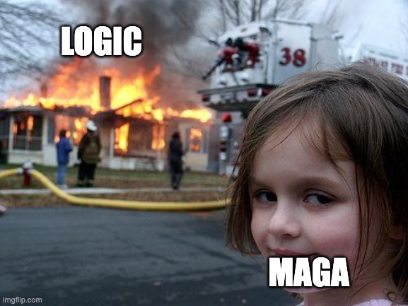 LOGIC DESTROYED | LOGIC; MAGA | image tagged in memes,disaster girl,maga,republicans,democrats,trump | made w/ Imgflip meme maker