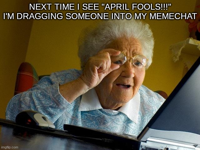 Grandma Finds The Internet Meme | NEXT TIME I SEE "APRIL FOOLS!!!" I'M DRAGGING SOMEONE INTO MY MEMECHAT | image tagged in memes,grandma finds the internet | made w/ Imgflip meme maker