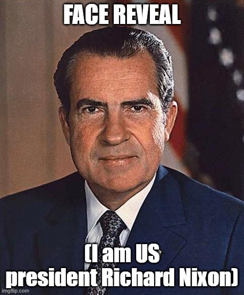 awpwil fwoolsss ^^ | FACE REVEAL; (I am US president Richard Nixon) | image tagged in richard nixon | made w/ Imgflip meme maker