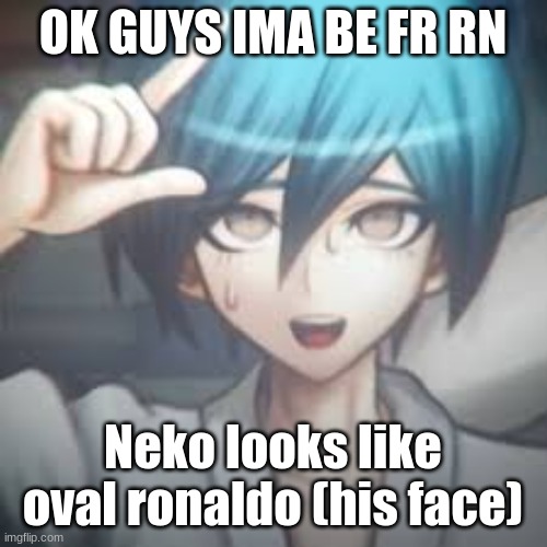 pyramid obama | OK GUYS IMA BE FR RN; Neko looks like oval ronaldo (his face) | image tagged in shuichi l | made w/ Imgflip meme maker