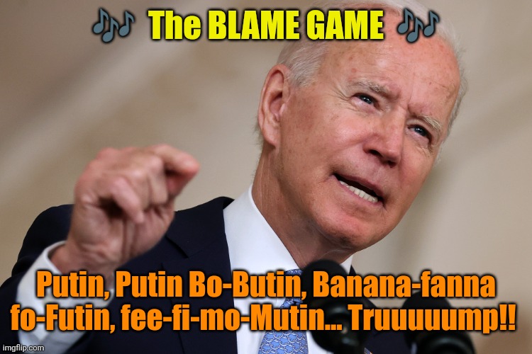 Sing along, Kids! | 🎶  The BLAME GAME  🎶; Putin, Putin Bo-Butin, Banana-fanna fo-Futin, fee-fi-mo-Mutin... Truuuuump!! | image tagged in blame game | made w/ Imgflip meme maker