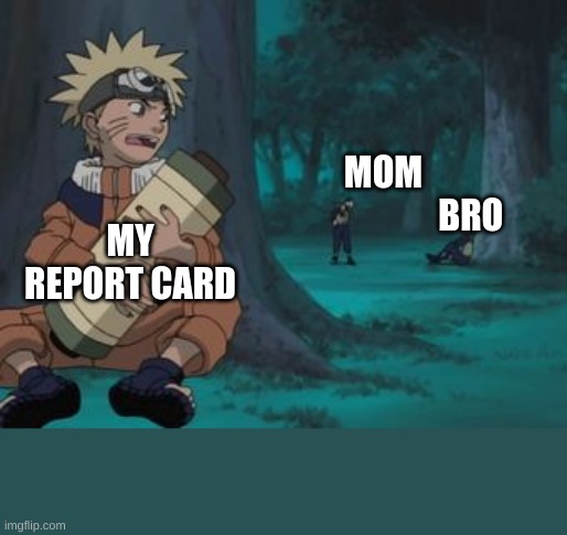 Naruto Hiding | MOM
                         BRO; MY REPORT CARD | image tagged in naruto hiding | made w/ Imgflip meme maker