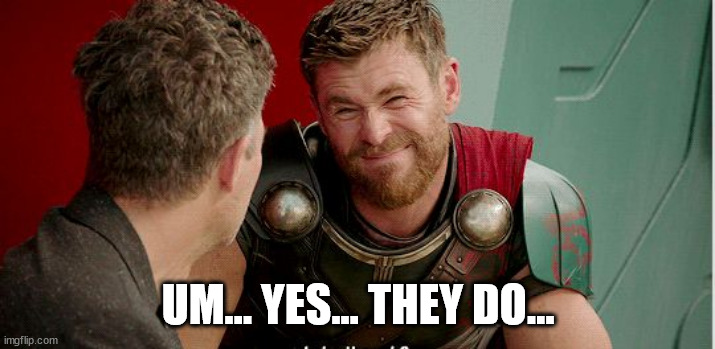 Thor is he though | UM... YES... THEY DO... | image tagged in thor is he though | made w/ Imgflip meme maker