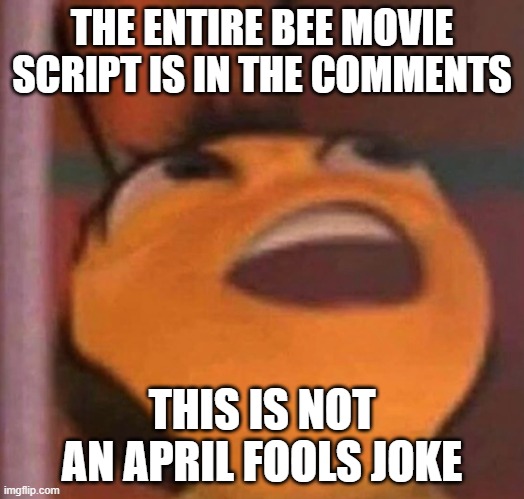 Bee Movie | THE ENTIRE BEE MOVIE SCRIPT IS IN THE COMMENTS; THIS IS NOT AN APRIL FOOLS JOKE | image tagged in bee movie | made w/ Imgflip meme maker