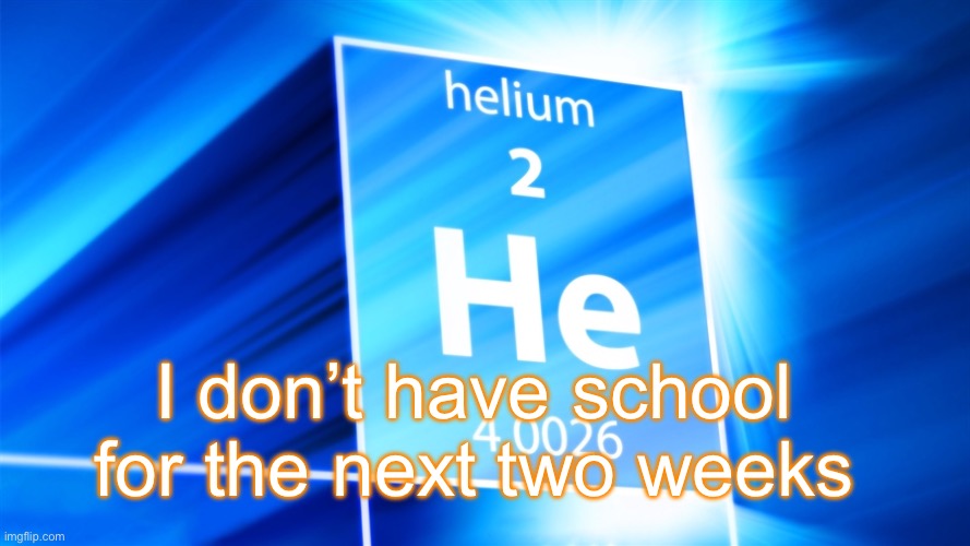 Helium. Template | I don’t have school for the next two weeks | image tagged in helium template | made w/ Imgflip meme maker