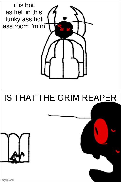 shi returns | it is hot as hell in this funky ass hot ass room i'm in; IS THAT THE GRIM REAPER | made w/ Imgflip meme maker