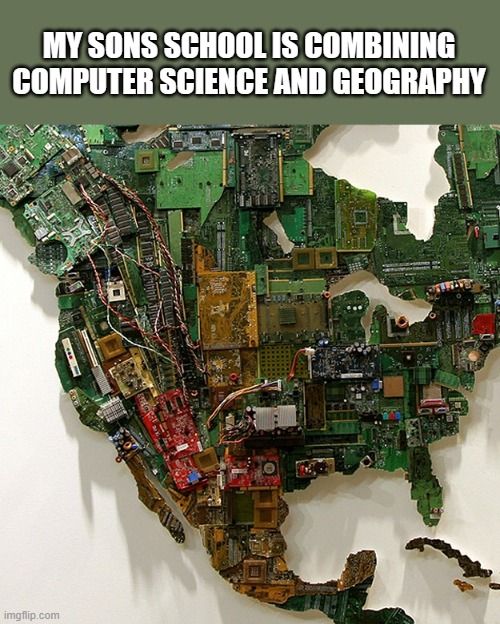 memes by Brad school is combining computers and geography | MY SONS SCHOOL IS COMBINING COMPUTER SCIENCE AND GEOGRAPHY | image tagged in gaming,funny,computers,pc gaming,video games,computer games | made w/ Imgflip meme maker