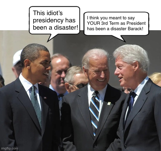 Slick Willey speaks the truth! | I think you meant to say 
YOUR 3rd Term as President 
has been a disaster Barack! This idiot’s presidency has been a disaster! | image tagged in three presidents | made w/ Imgflip meme maker