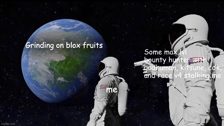 Always Has Been | Grinding on blox fruits; Some max lvl bounty hunter with godhuman, kitsune, cdk, and race v4 stalking me; me | image tagged in memes,always has been | made w/ Imgflip meme maker