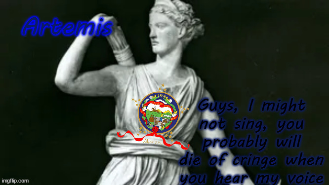 artemis | Guys, I might not sing, you probably will die of cringe when you hear my voice | image tagged in artemis | made w/ Imgflip meme maker