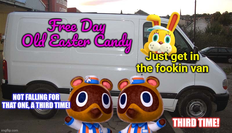 Easter bunny lore | Free Day Old Easter Candy; Just get in the fookin van; NOT FALLING FOR THAT ONE, A THIRD TIME! THIRD TIME! | image tagged in white van,happy easter,day old,candy,just get in the van | made w/ Imgflip meme maker
