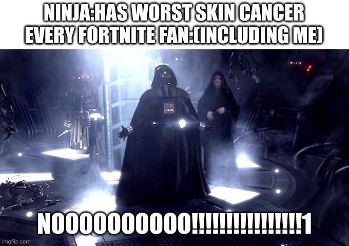 Darth Vader No | NINJA:HAS WORST SKIN CANCER
EVERY FORTNITE FAN:(INCLUDING ME) NOOOOOOOOOO!!!!!!!!!!!!!!!!1 | image tagged in darth vader no | made w/ Imgflip meme maker