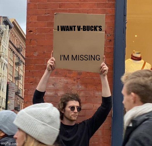 V-buck's pls | I WANT V-BUCK'S; I'M MISSING | image tagged in man with sign,fortnite meme,v-bucks | made w/ Imgflip meme maker