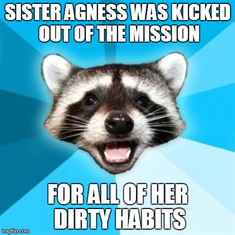 Lame Pun Coon | SISTER AGNESS WAS KICKED OUT OF THE MISSION FOR ALL OF HER DIRTY HABITS | image tagged in memes,lame pun coon,AdviceAnimals | made w/ Imgflip meme maker