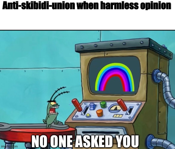 I’ve looked at their stream (they also did that with skibidi toilet memes) and saw that some dude was gonna get attacked for lik | Anti-skibidi-union when harmless opinion; NO ONE ASKED YOU | made w/ Imgflip meme maker