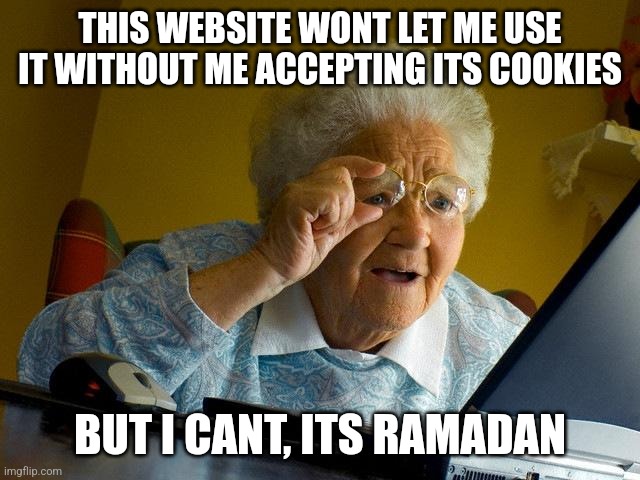 I know this is unfunny, that's why I'm posting it | THIS WEBSITE WONT LET ME USE IT WITHOUT ME ACCEPTING ITS COOKIES; BUT I CANT, ITS RAMADAN | image tagged in memes,grandma finds the internet | made w/ Imgflip meme maker