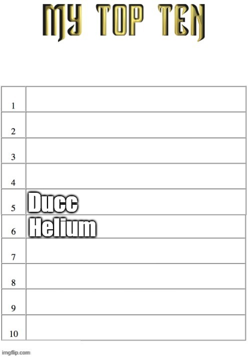 still more room | Ducc; Helium | image tagged in top ten list better | made w/ Imgflip meme maker
