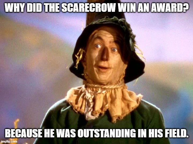 Daily Bad Dad Joke April 1, 2024 | WHY DID THE SCARECROW WIN AN AWARD? BECAUSE HE WAS OUTSTANDING IN HIS FIELD. | image tagged in wizard of oz scarecrow | made w/ Imgflip meme maker