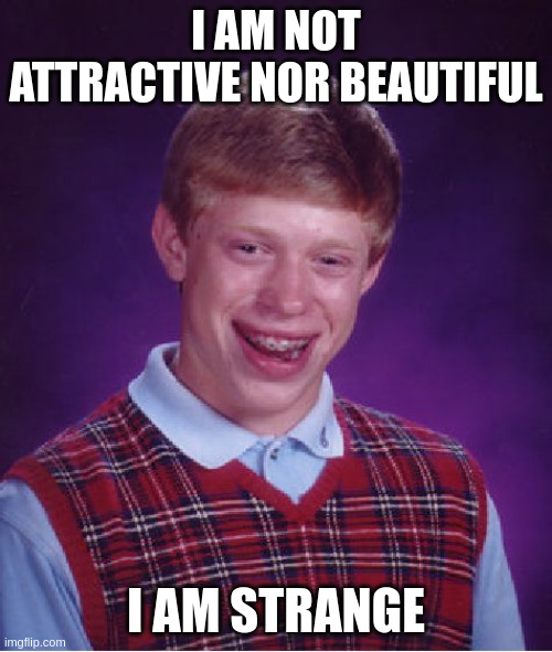 strange | I AM NOT ATTRACTIVE NOR BEAUTIFUL; I AM STRANGE | image tagged in memes,bad luck brian | made w/ Imgflip meme maker