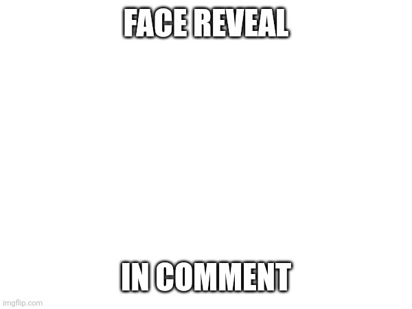 FACE REVEAL; IN COMMENT | made w/ Imgflip meme maker