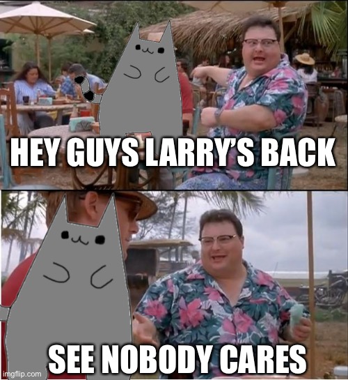 Only evilish | HEY GUYS LARRY’S BACK; SEE NOBODY CARES | image tagged in memes,see nobody cares | made w/ Imgflip meme maker