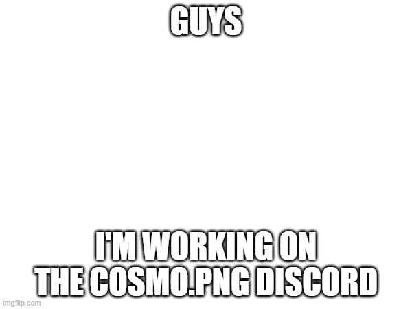 the basement :3 | GUYS; I'M WORKING ON THE COSMO.PNG DISCORD | image tagged in e | made w/ Imgflip meme maker