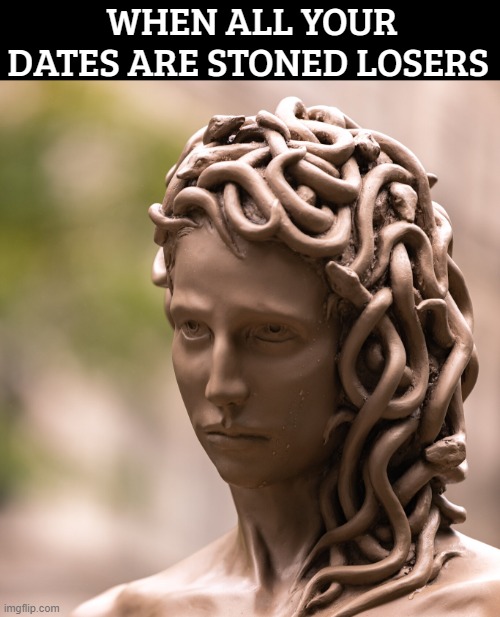 The tough life of Medusa | WHEN ALL YOUR DATES ARE STONED LOSERS | image tagged in funny,medusa,art | made w/ Imgflip meme maker