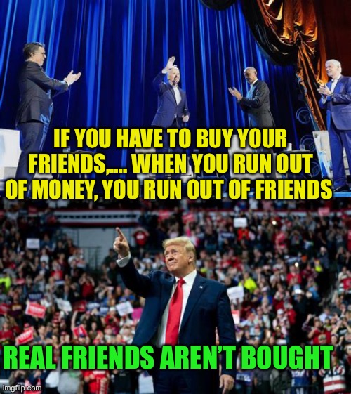 Democrats: elite money, power, control. Republicans: now the people’s party | IF YOU HAVE TO BUY YOUR FRIENDS,…. WHEN YOU RUN OUT OF MONEY, YOU RUN OUT OF FRIENDS; REAL FRIENDS AREN’T BOUGHT | image tagged in gifs,democrats,republicans,president trump,biden | made w/ Imgflip meme maker