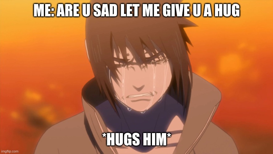 poor sasuke | ME: ARE U SAD LET ME GIVE U A HUG; *HUGS HIM* | image tagged in sasuke crying | made w/ Imgflip meme maker