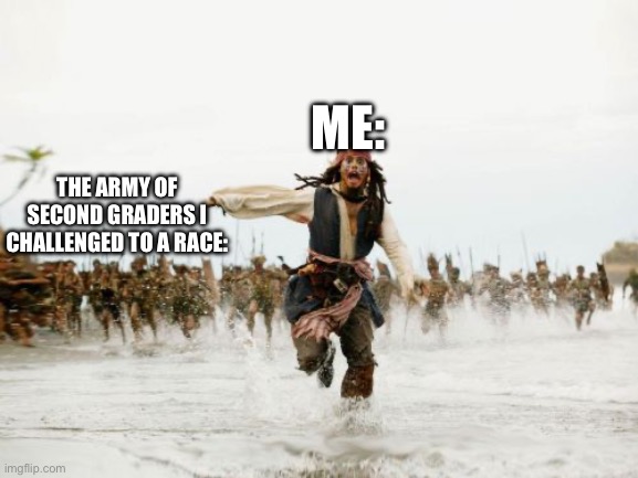 Jack Sparrow Being Chased Meme | ME:; THE ARMY OF SECOND GRADERS I CHALLENGED TO A RACE: | image tagged in memes,jack sparrow being chased | made w/ Imgflip meme maker