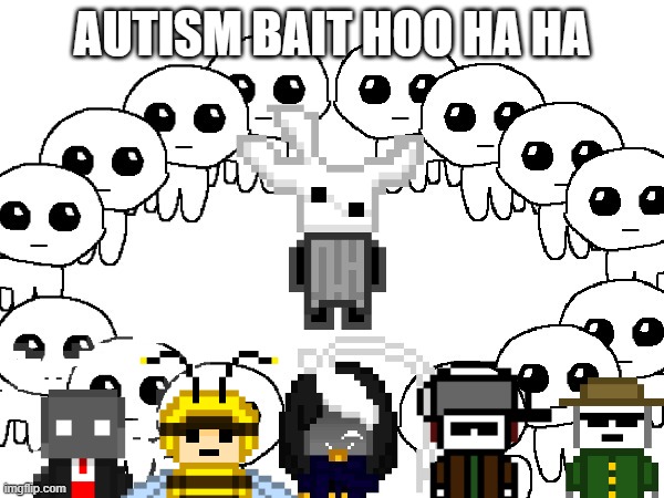 START THE RITUAL. GET HIM. (It's bubbers) | AUTISM BAIT HOO HA HA | image tagged in get him | made w/ Imgflip meme maker