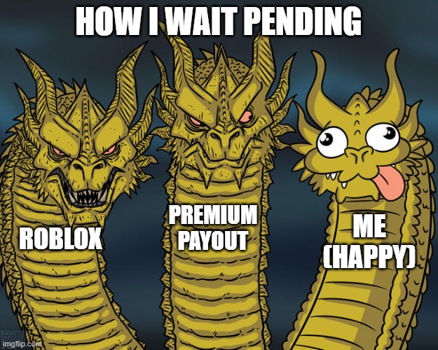 random memes #9 | HOW I WAIT PENDING; PREMIUM PAYOUT; ME (HAPPY); ROBLOX | image tagged in three-headed dragon | made w/ Imgflip meme maker