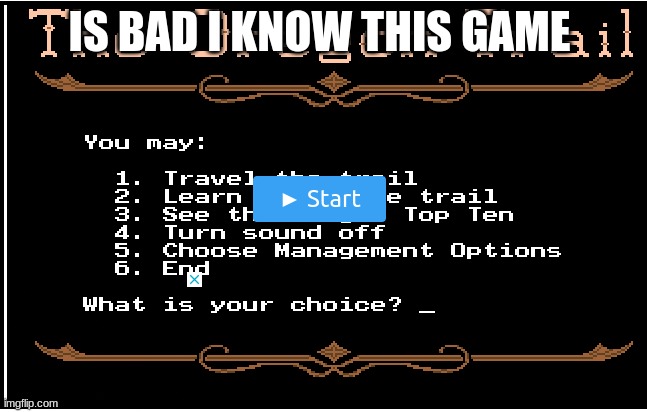Oregon Trail | IS BAD I KNOW THIS GAME | image tagged in old game | made w/ Imgflip meme maker