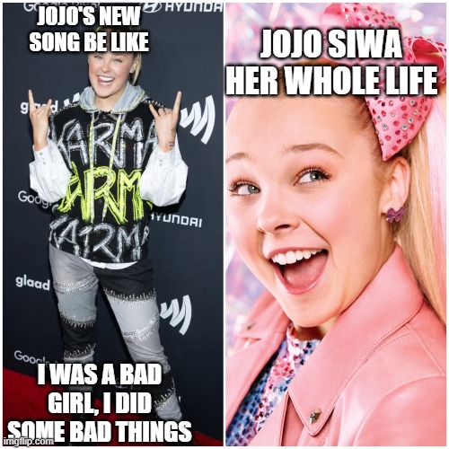 she is such try hard babbie lol | JOJO'S NEW SONG BE LIKE; JOJO SIWA HER WHOLE LIFE; I WAS A BAD GIRL, I DID SOME BAD THINGS | image tagged in stupid people,bad music,drunk baby | made w/ Imgflip meme maker