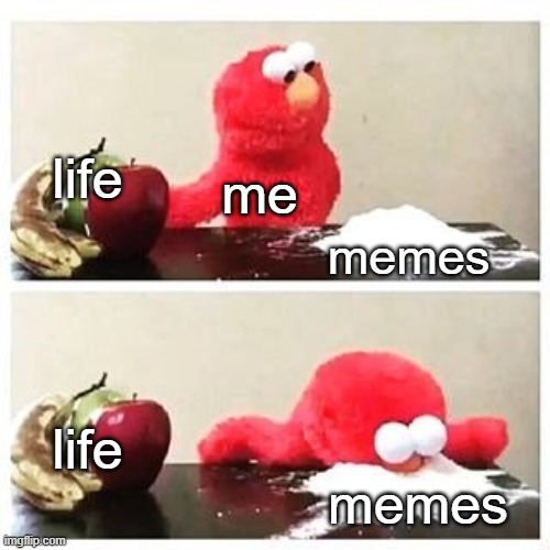 the lore of my life in one meme | life; me; memes; life; memes | image tagged in elmo cocaine | made w/ Imgflip meme maker