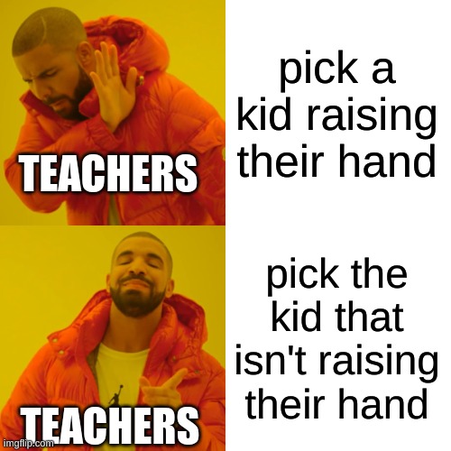 so true | pick a kid raising their hand; TEACHERS; pick the kid that isn't raising their hand; TEACHERS | image tagged in memes,drake hotline bling,funny,school,teachers,so real | made w/ Imgflip meme maker