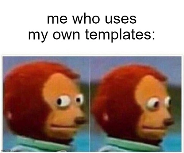 me who uses my own templates: | image tagged in memes,monkey puppet | made w/ Imgflip meme maker