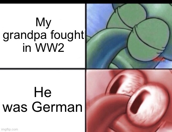 . | My grandpa fought in WW2; He was German | image tagged in squidward sleeping | made w/ Imgflip meme maker