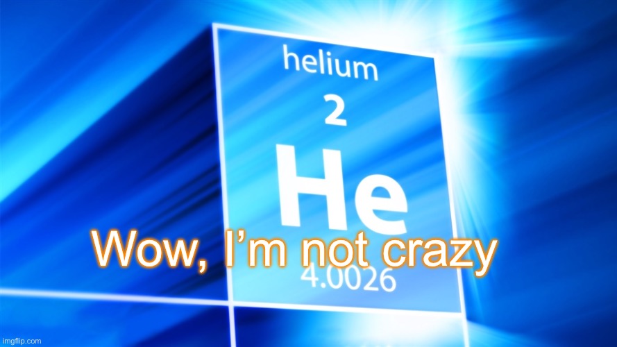 Helium. Template | Wow, I’m not crazy | image tagged in helium template | made w/ Imgflip meme maker