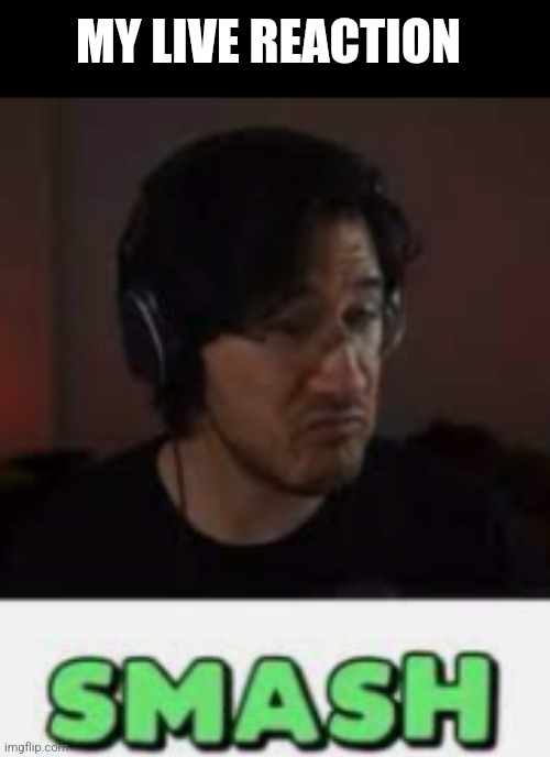 Markiplier Smash | MY LIVE REACTION | image tagged in markiplier smash | made w/ Imgflip meme maker