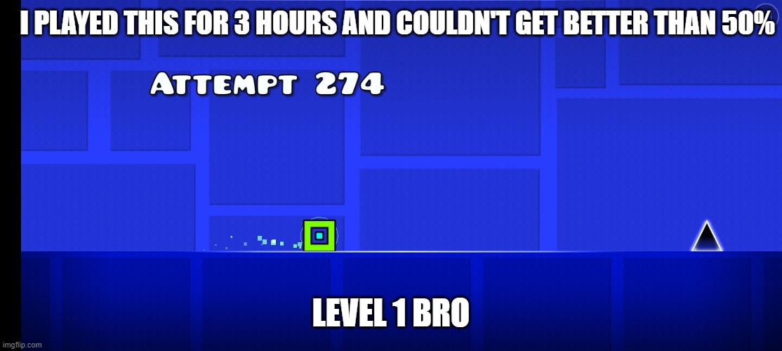 wut am i doing with my life | I PLAYED THIS FOR 3 HOURS AND COULDN'T GET BETTER THAN 50%; LEVEL 1 BRO | image tagged in geometry dash in a nutshell,geometry dash,geometry dash difficulty faces | made w/ Imgflip meme maker