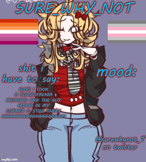 /j | GUYS I TOOK A SCHIZOFRENIA MEDICINE AND THE GUY HIDING IN MY CORNER IS STILL THERE
AHHHHHHHHHHHHHHHHHHH | image tagged in sure_why_not announcement template | made w/ Imgflip meme maker