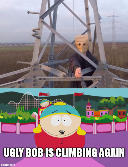 South Park, Ugly Bob | UGLY BOB IS CLIMBING AGAIN | image tagged in cartman,ugly bob,lattice climbing,south park,germany,meme | made w/ Imgflip meme maker